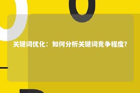 关键词优化：如何分析关键词竞争程度？