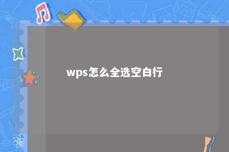 wps怎么全选空白行