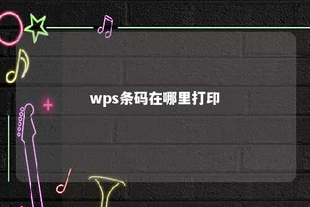 wps条码在哪里打印 