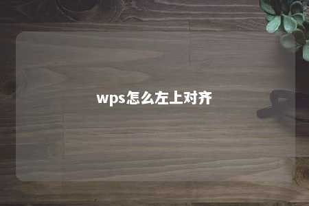 wps怎么左上对齐 