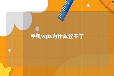 手机wps为什么登不了 