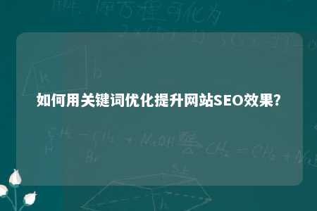 如何用关键词优化提升网站SEO效果？