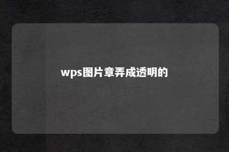 wps图片章弄成透明的 