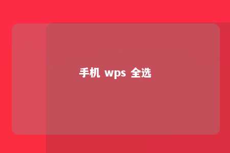 手机 wps 全选