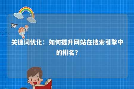 关键词优化：如何提升网站在搜索引擎中的排名？ 