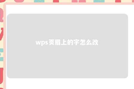 wps页眉上的字怎么改 