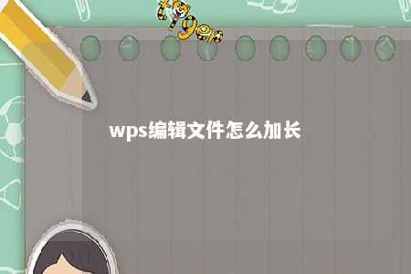 wps编辑文件怎么加长 