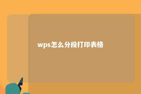 wps怎么分段打印表格