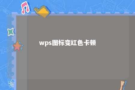 wps图标变红色卡顿 