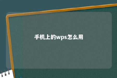 手机上的wps怎么用