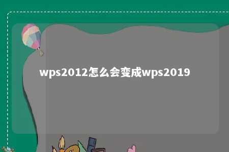 wps2012怎么会变成wps2019 