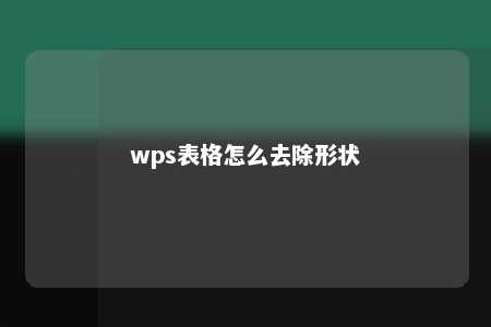 wps表格怎么去除形状 