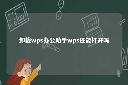 卸载wps办公助手wps还能打开吗 