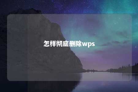 怎样彻底删除wps 