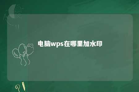 电脑wps在哪里加水印 