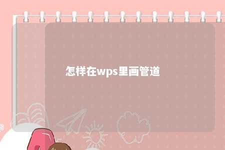 怎样在wps里画管道 