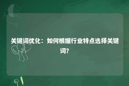 关键词优化：如何根据行业特点选择关键词？