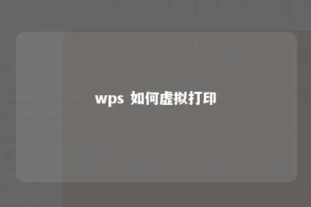 wps 如何虚拟打印 