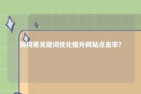 如何用关键词优化提升网站点击率？