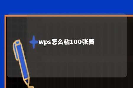 wps怎么粘100张表 