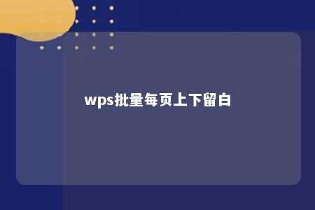 wps批量每页上下留白 