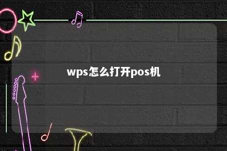 wps怎么打开pos机 