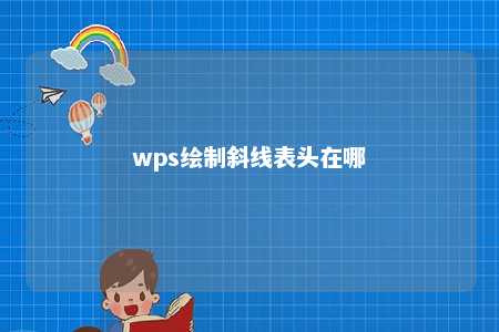 wps绘制斜线表头在哪 