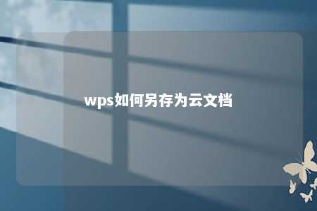 wps如何另存为云文档 