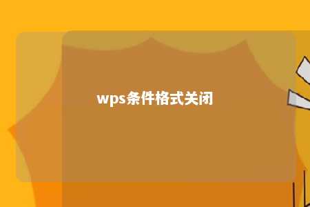 wps条件格式关闭 