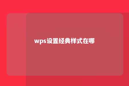 wps设置经典样式在哪 