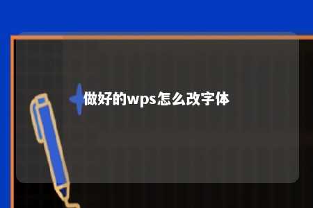 做好的wps怎么改字体