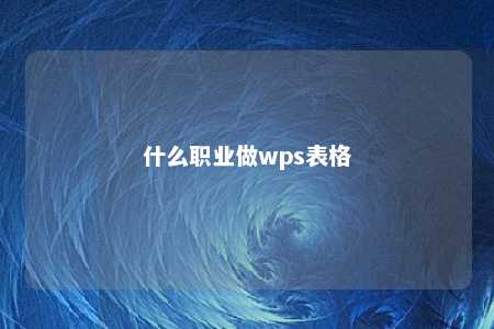 什么职业做wps表格 