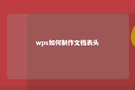 wps如何制作文档表头