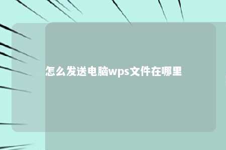 怎么发送电脑wps文件在哪里 