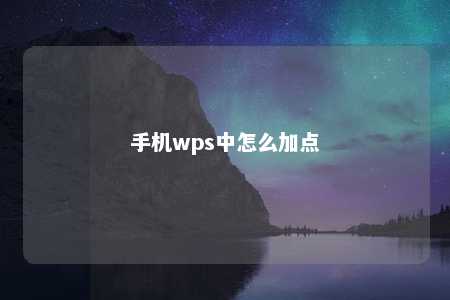 手机wps中怎么加点 