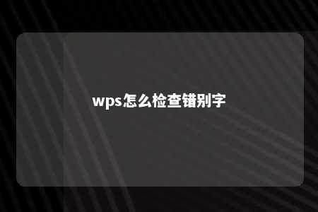 wps怎么检查错别字 