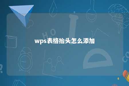 wps表格抬头怎么添加 