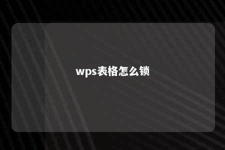 wps表格怎么锁 