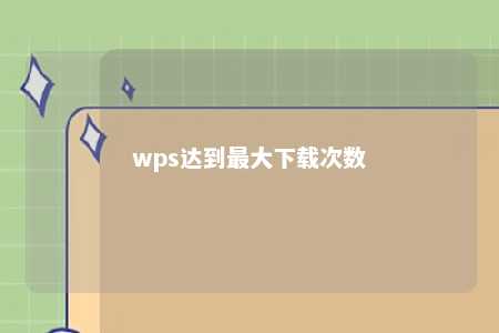 wps达到最大下载次数 