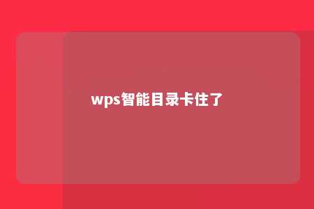 wps智能目录卡住了 