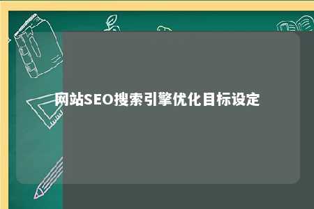 网站SEO搜索引擎优化目标设定 