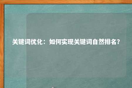 关键词优化：如何实现关键词自然排名？ 