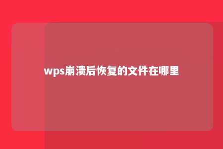 wps崩溃后恢复的文件在哪里 