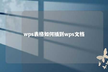 wps表格如何插到wps文档