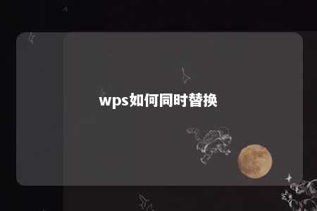 wps如何同时替换 