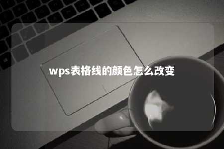 wps表格线的颜色怎么改变 