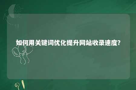 如何用关键词优化提升网站收录速度？ 