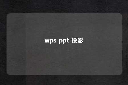 wps ppt 投影 