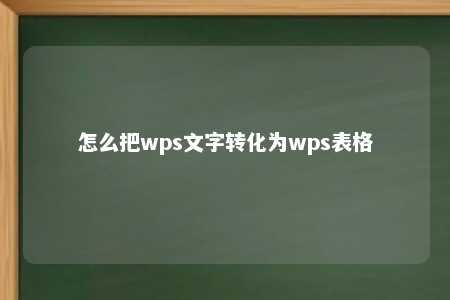 怎么把wps文字转化为wps表格 