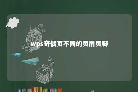 wps奇偶页不同的页眉页脚